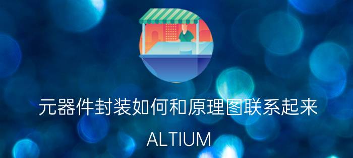 元器件封装如何和原理图联系起来 ALTIUM_DESIGNER如何新建PCB元件封装？